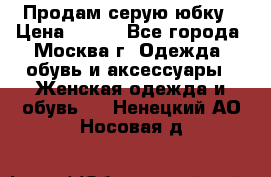 Продам серую юбку › Цена ­ 350 - Все города, Москва г. Одежда, обувь и аксессуары » Женская одежда и обувь   . Ненецкий АО,Носовая д.